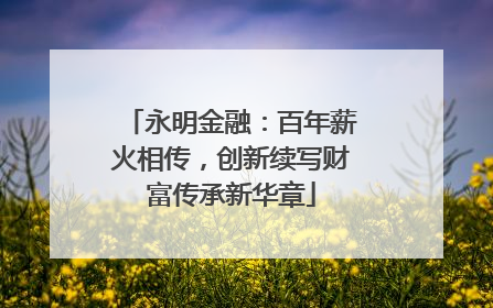永明金融：百年薪火相传，创新续写财富传承新华章