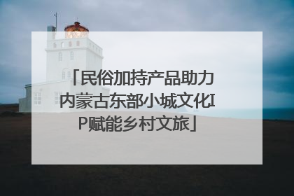 民俗加持产品助力 内蒙古东部小城文化IP赋能乡村文旅