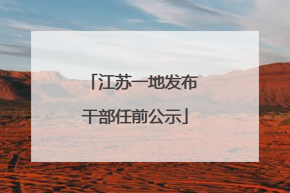 江苏一地发布干部任前公示