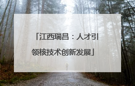 江西瑞昌：人才引领核技术创新发展