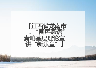 江西省龙南市：“围屋燕语”奏响基层理论宣讲“新乐章”