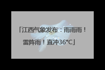 江西气象发布：雨雨雨！雷阵雨！直冲36°C