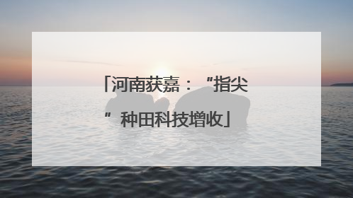 河南获嘉：“指尖”种田科技增收