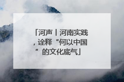 河声丨河南实践，诠释“何以中国”的文化底气