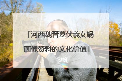 河西魏晋墓伏羲女娲画像资料的文化价值