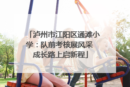 泸州市江阳区通滩小学：队前考核展风采 成长路上启新程