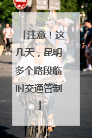 注意！这几天，昆明多个路段临时交通管制