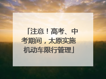 注意！高考、中考期间，太原实施机动车限行管理