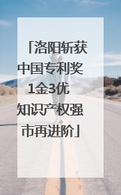 洛阳斩获中国专利奖1金3优 知识产权强市再进阶