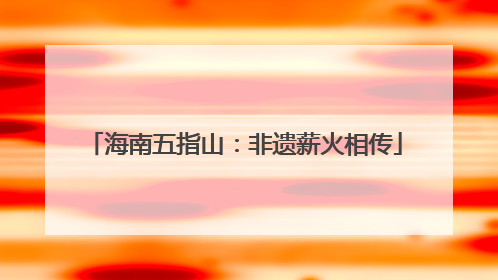 海南五指山：非遗薪火相传