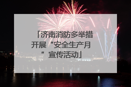 济南消防多举措开展“安全生产月”宣传活动