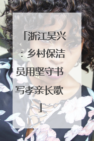 浙江吴兴：乡村保洁员用坚守书写孝亲长歌