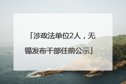 涉政法单位2人，无锡发布干部任前公示