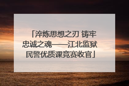 淬炼思想之刃 铸牢忠诚之魂——江北监狱民警优质课竞赛收官