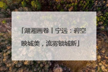湖湘画卷丨宁远：碧空映城美，流雾锁城新