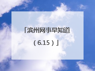 滨州网事早知道（6.15）