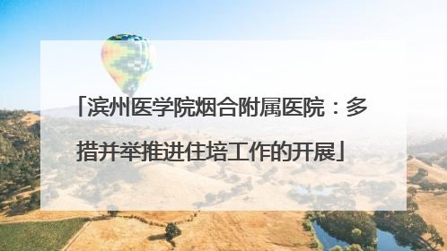 滨州医学院烟合附属医院：多措并举推进住培工作的开展