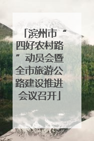 滨州市“四好农村路”动员会暨全市旅游公路建设推进会议召开