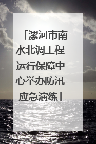 漯河市南水北调工程运行保障中心举办防汛应急演练