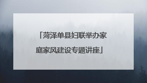 菏泽单县妇联举办家庭家风建设专题讲座