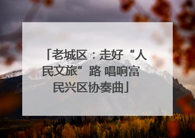 老城区：走好“人民文旅”路 唱响富民兴区协奏曲