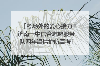 考场外的爱心接力！济南一中信合志愿服务队四年温情护航高考
