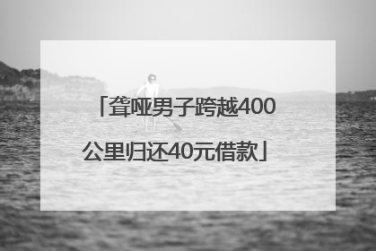 聋哑男子跨越400公里归还40元借款