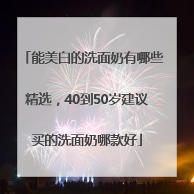 能美白的洗面奶有哪些精选，40到50岁建议买的洗面奶哪款好