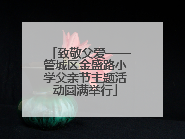 致敬父爱——管城区金盛路小学父亲节主题活动圆满举行