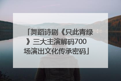 舞蹈诗剧《只此青绿》三大主演解码700场演出文化传承密码