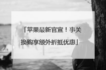 苹果最新官宣！事关换购享额外折抵优惠