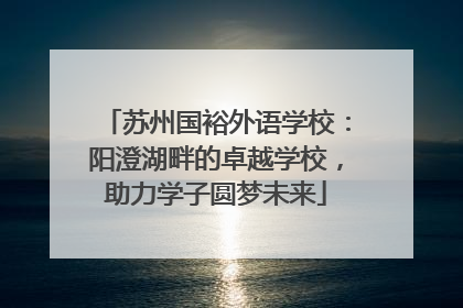苏州国裕外语学校：阳澄湖畔的卓越学校，助力学子圆梦未来