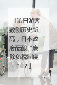 访日游客数创历史新高，日本政府酝酿“废除免税制度”？