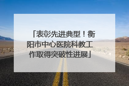 表彰先进典型！衡阳市中心医院科教工作取得突破性进展