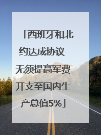 西班牙和北约达成协议 无须提高军费开支至国内生产总值5%