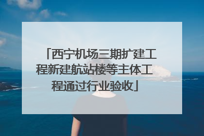 西宁机场三期扩建工程新建航站楼等主体工程通过行业验收