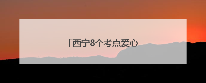 西宁8个考点爱心公交就位，速看→