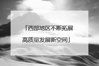 西部地区不断拓展高质量发展新空间