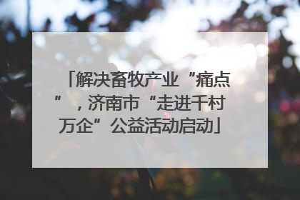 解决畜牧产业“痛点”，济南市“走进千村万企”公益活动启动