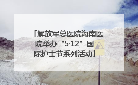 解放军总医院海南医院举办“5·12”国际护士节系列活动