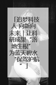 追梦科技人 向新向未来｜让科研成果“落地生根” 为蓝天碧水“保驾护航”