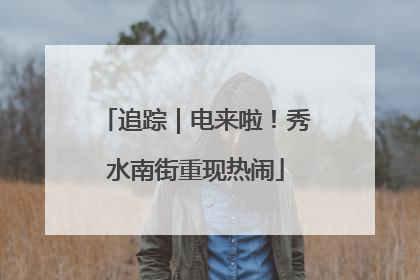 追踪｜电来啦！秀水南街重现热闹