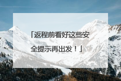 返程前看好这些安全提示再出发！