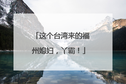 这个台湾来的福州媳妇，丫霸！