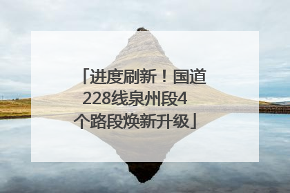 进度刷新！国道228线泉州段4个路段焕新升级