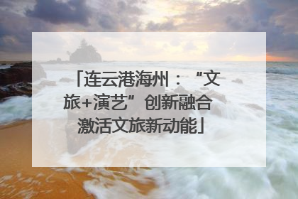 连云港海州：“文旅+演艺”创新融合 激活文旅新动能