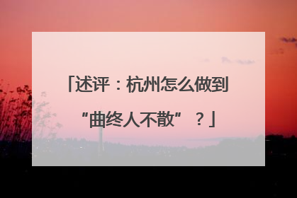 述评：杭州怎么做到“曲终人不散”？