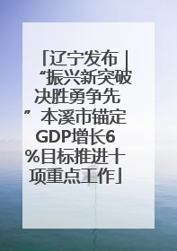 辽宁发布｜“振兴新突破 决胜勇争先”本溪市锚定GDP增长6%目标推进十项重点工作