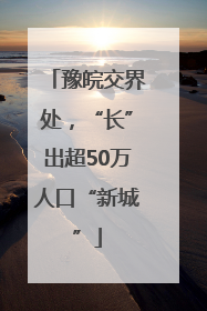 豫皖交界处，“长”出超50万人口“新城”
