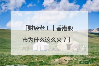 财经老王丨香港股市为什么这么火？